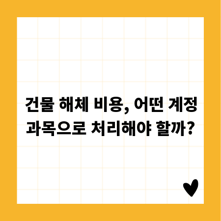건물 해체 비용, 어떤 계정과목으로 처리해야 할까?