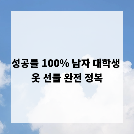 성공률 100% 남자 대학생 옷 선물 완전 정복