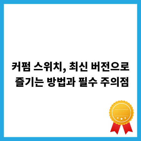 커펌 스위치, 최신 버전으로 즐기는 방법과 필수 주의점