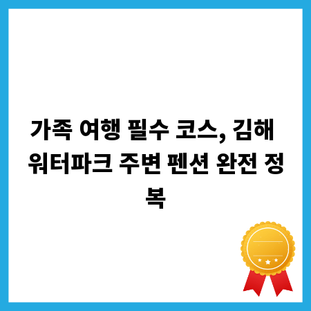 가족 여행 필수 코스, 김해 워터파크 주변 펜션 완전 정복