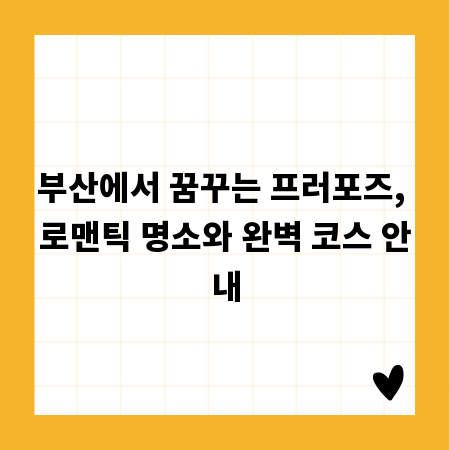 부산에서 꿈꾸는 프러포즈, 로맨틱 명소와 완벽 코스 안내