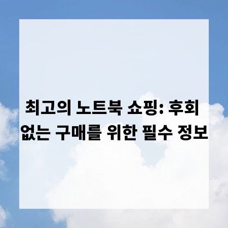 최고의 노트북 쇼핑: 후회 없는 구매를 위한 필수 정보