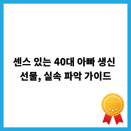 센스 있는 40대 아빠 생신 선물, 실속 파악 가이드