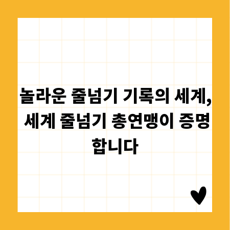 놀라운 줄넘기 기록의 세계, 세계 줄넘기 총연맹이 증명합니다
