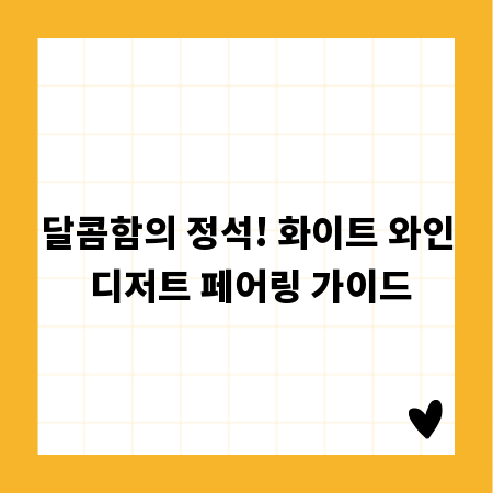 달콤함의 정석! 화이트 와인 디저트 페어링 가이드