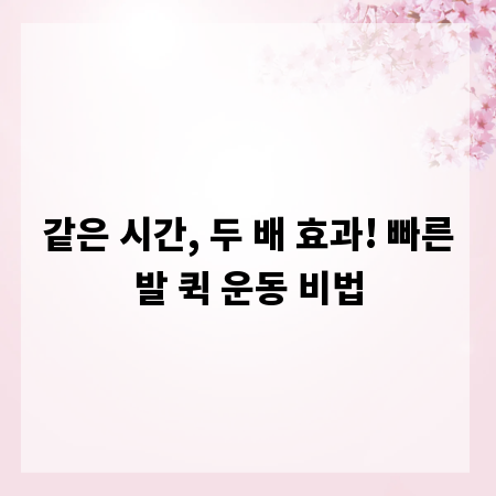 같은 시간, 두 배 효과! 빠른발 퀵 운동 비법