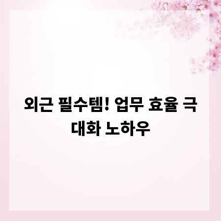 외근 필수템! 업무 효율 극대화 노하우