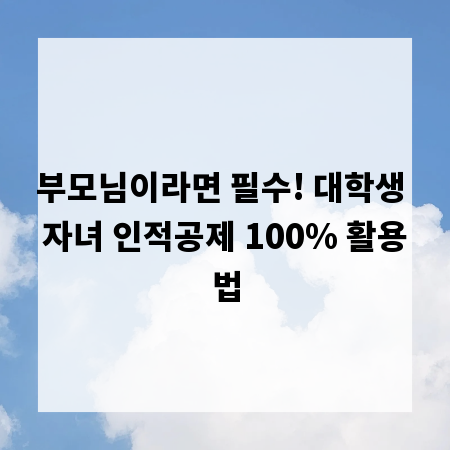 부모님이라면 필수! 대학생 자녀 인적공제 100% 활용법