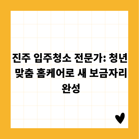 진주 입주청소 전문가: 청년 맞춤 홈케어로 새 보금자리 완성