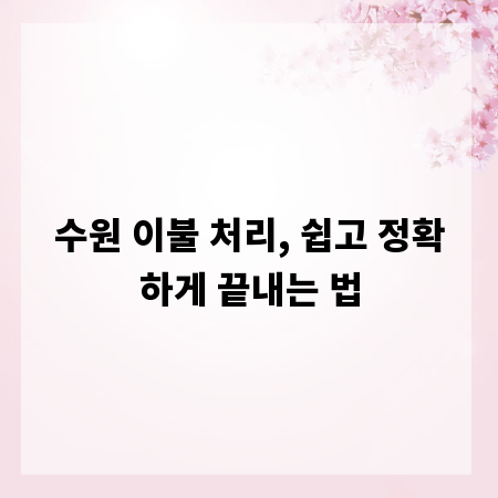 수원 이불 처리, 쉽고 정확하게 끝내는 법