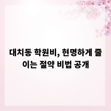 대치동 학원비, 현명하게 줄이는 절약 비법 공개