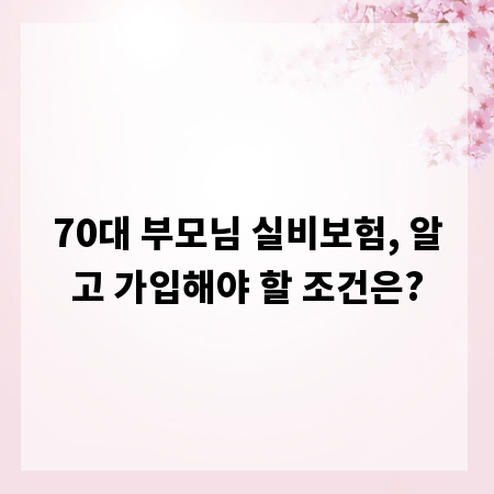 70대 부모님 실비보험, 알고 가입해야 할 조건은?