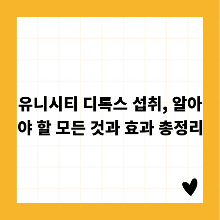 유니시티 디톡스 섭취, 알아야 할 모든 것과 효과 총정리