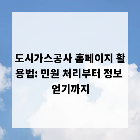 도시가스공사 홈페이지 활용법: 민원 처리부터 정보 얻기까지