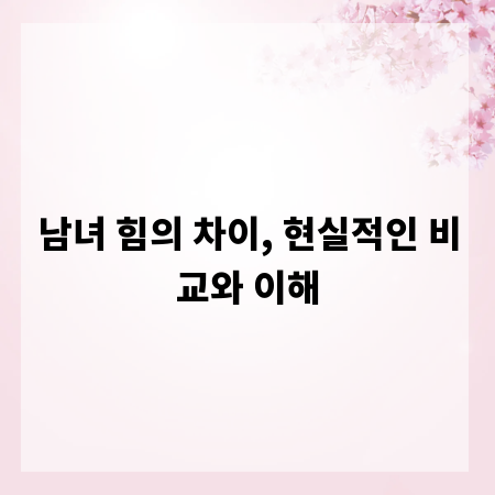 남녀 힘의 차이, 현실적인 비교와 이해