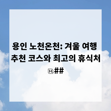 용인 노천온천: 겨울 여행 추천 코스와 최고의 휴식처
##