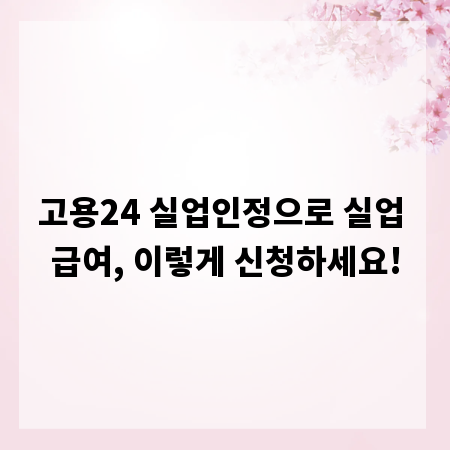 고용24 실업인정으로 실업 급여, 이렇게 신청하세요!