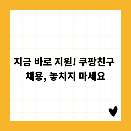 지금 바로 지원! 쿠팡친구 채용, 놓치지 마세요