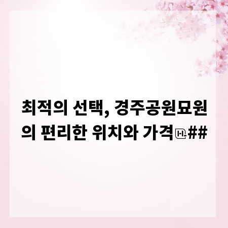 최적의 선택, 경주공원묘원의 편리한 위치와 가격
##