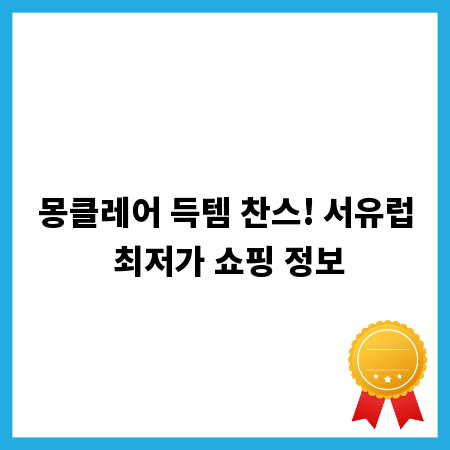 몽클레어 득템 찬스! 서유럽 최저가 쇼핑 정보
