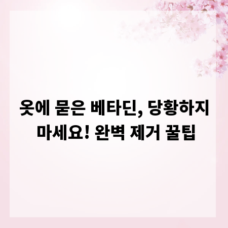 옷에 묻은 베타딘, 당황하지 마세요! 완벽 제거 꿀팁