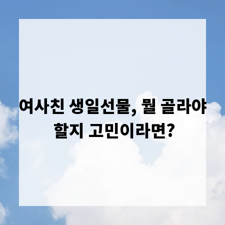 여사친 생일선물, 뭘 골라야 할지 고민이라면?