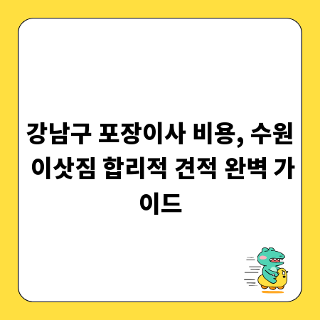 강남구 포장이사 비용, 수원 이삿짐 합리적 견적 완벽 가이드
