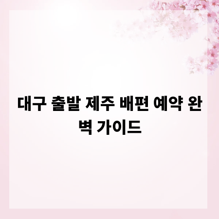 대구 출발 제주 배편 예약 완벽 가이드