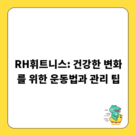 RH휘트니스: 건강한 변화를 위한 운동법과 관리 팁