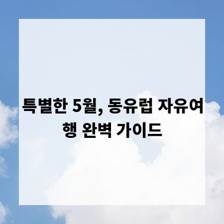 특별한 5월, 동유럽 자유여행 완벽 가이드