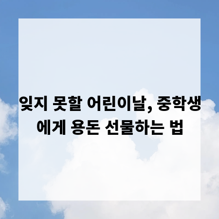 잊지 못할 어린이날, 중학생에게 용돈 선물하는 법