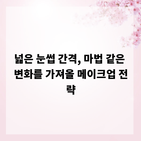 넓은 눈썹 간격, 마법 같은 변화를 가져올 메이크업 전략