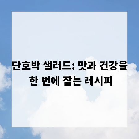 단호박 샐러드: 맛과 건강을 한 번에 잡는 레시피