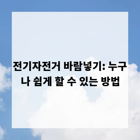 전기자전거 바람넣기: 누구나 쉽게 할 수 있는 방법