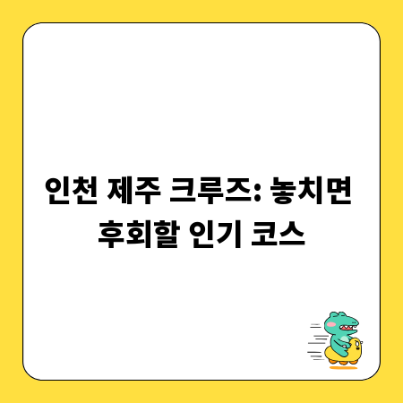 인천 제주 크루즈: 놓치면 후회할 인기 코스