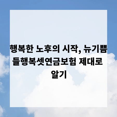 행복한 노후의 시작, 뉴기쁨들행복셋연금보험 제대로 알기