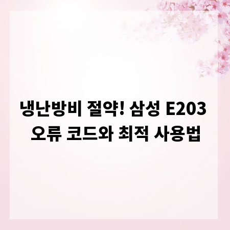 냉난방비 절약! 삼성 E203 오류 코드와 최적 사용법