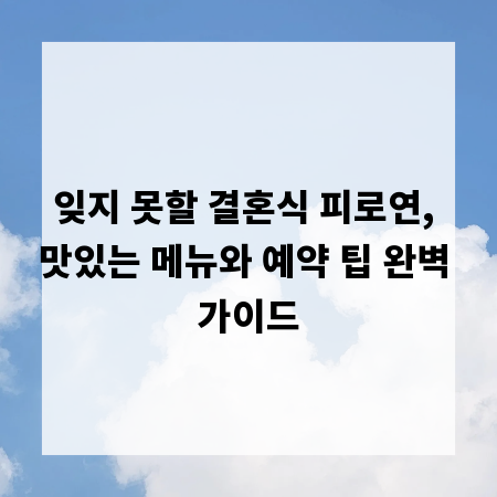 잊지 못할 결혼식 피로연, 맛있는 메뉴와 예약 팁 완벽 가이드