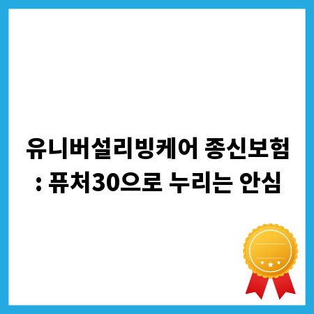 유니버설리빙케어 종신보험: 퓨처30으로 누리는 안심