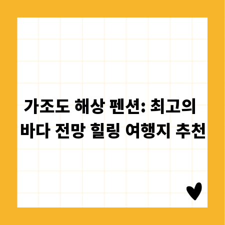 가조도 해상 펜션: 최고의 바다 전망 힐링 여행지 추천