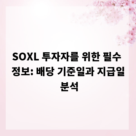 SOXL 투자자를 위한 필수 정보: 배당 기준일과 지급일 분석