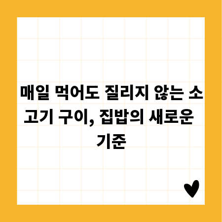 매일 먹어도 질리지 않는 소고기 구이, 집밥의 새로운 기준