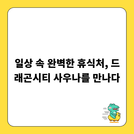 일상 속 완벽한 휴식처, 드래곤시티 사우나를 만나다
