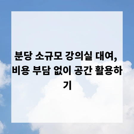 분당 소규모 강의실 대여, 비용 부담 없이 공간 활용하기
