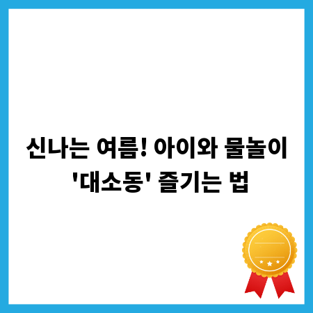 신나는 여름! 아이와 물놀이 '대소동' 즐기는 법