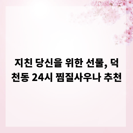 지친 당신을 위한 선물, 덕천동 24시 찜질사우나 추천