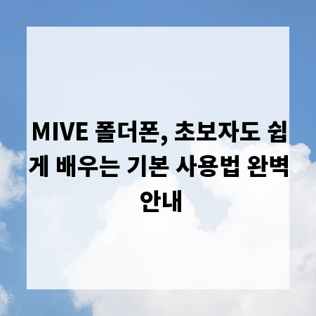 MIVE 폴더폰, 초보자도 쉽게 배우는 기본 사용법 완벽 안내