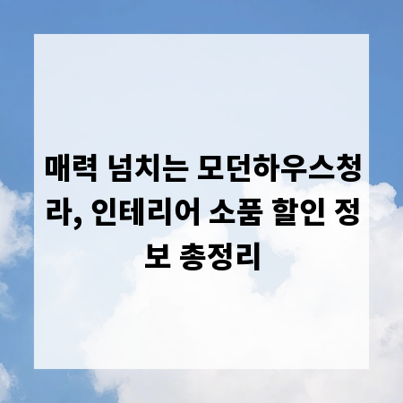 매력 넘치는 모던하우스청라, 인테리어 소품 할인 정보 총정리