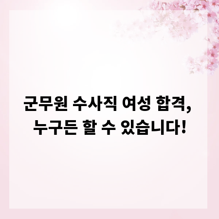 군무원 수사직 여성 합격, 누구든 할 수 있습니다!