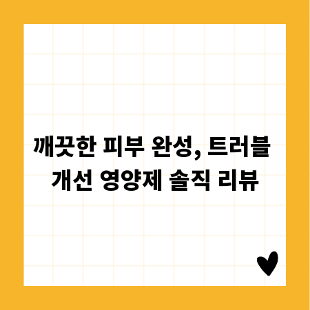 깨끗한 피부 완성, 트러블 개선 영양제 솔직 리뷰